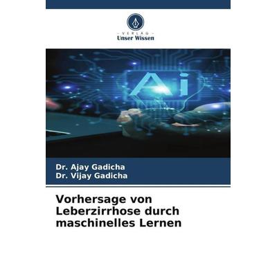 Vorhersage von Leberzirrhose durch maschinelles Lernen, Taschenbuch von Ajay Gadicha,Vijay Gadicha, Verlag Unser Wissen, 978-620-5-47221-7