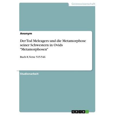Der Tod Meleagers und die Metamorphose seiner Schwestern in Ovids 'Metamorphosen'; Taschenbuch von Anonymous, GRIN, 978-3-668-74276-5