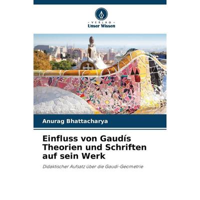 Einfluss von Gaudís Theorien und Schriften auf sein Werk, Taschenbuch von Anurag Bhattacharya, Verlag Unser Wissen, 978-620-8-83575-0