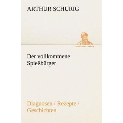 Der vollkommene Spießbürger, Taschenbuch von Arthur Schurig, Tredition, 978-3-8472-3519-4