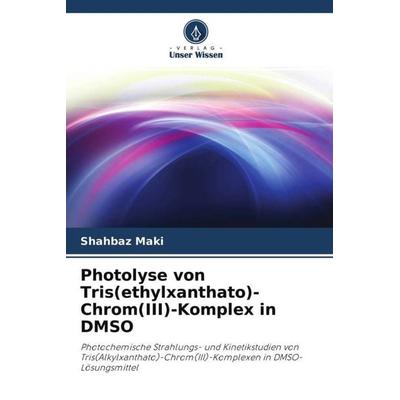 Photolyse von Tris(ethylxanthato)-Chrom(III)-Komplex in DMSO, Taschenbuch von Shahbaz Maki, Verlag Unser Wissen, 978-620-3-27022-8