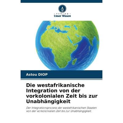 Die westafrikanische Integration von der vorkolonialen Zeit bis zur Unabhängigkeit, Taschenbuch von Astou Diop, Verlag Unser Wissen, 978-620-5-75094-0