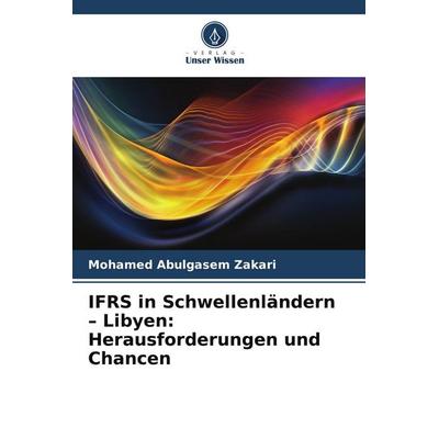 IFRS in Schwellenländern - Libyen: Herausforderungen und Chancen, Taschenbuch von Mohamed Abulgasem Zakari, Verlag Unser Wissen
