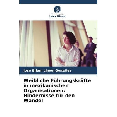 Weibliche Führungskräfte in mexikanischen Organisationen: Hindernisse für den Wandel, Taschenbuch von José Briam Limón González, Verlag Unser Wissen,