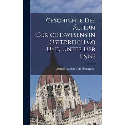 Geschichte Des Ältern Gerichtswesens in Österreich Ob Und Unter Der Enns, Gebundene Ausgabe von Arnold Luschin Ebengreuth, Hutson Street Press,