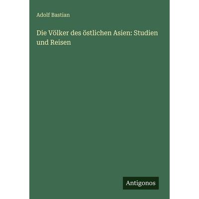 Die Völker des östlichen Asien: Studien und Reisen, Gebundene Ausgabe von Adolf Bastian, Antigonos Verlag, 978-3-386-37056-1