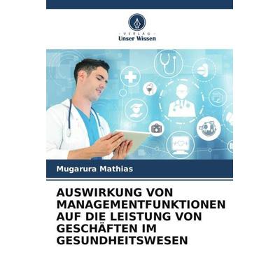 Auswirkung von Managementfunktionen Auf die Leistung von Geschäften im Gesundheitswesen, Taschenbuch von Mugarura Mathias, Verlag Unser Wissen,