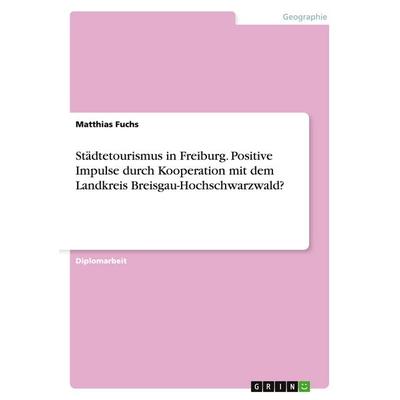 Städtetourismus in Freiburg. Positive Impulse durch Kooperation mit dem Landkreis Breisgau-Hochschwarzwald?, Taschenbuch von Matthias Fuchs, GRIN,
