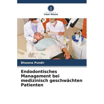 Endodontisches Management bei medizinisch geschwächten Patienten, Taschenbuch von Bhawna Pundir, Verlag Unser Wissen, 978-620-5-27795-9