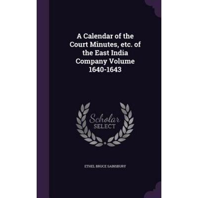 A Calendar of the Court Minutes, etc. of the East India Company Volume 1640-1643, Gebundene Ausgabe von Ethel Bruce Sainsbury, Creative Media