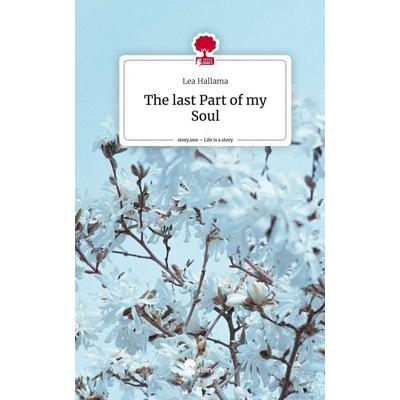The last Part of my Soul. Life is a Story - story.one, Gebundene Ausgabe von Lea Hallama, Story.one publishing, 978-3-7108-2736-5