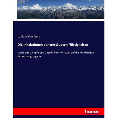 Die Inhalationen der zerstäubten Flüssigkeiten, Taschenbuch von Louis Waldenburg, Hansebooks, 978-3-7434-7268-6