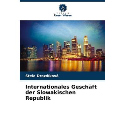 Internationales Geschäft der Slowakischen Republik, Taschenbuch von Stela Drozdíková, Verlag Unser Wissen, 978-620-7-73319-4