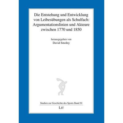 Die Entstehung und Entwicklung von Leibesübungen als Schulfach: Argumentationslinien und Akteure zwischen 1770 und 1850, Taschenbuch von David Smolny,