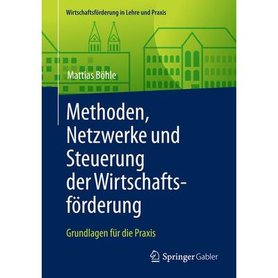 Methoden, Netzwerke und Steuerung der Wirtschaftsförderung, Taschenbuch von Mattias Böhle, Springer Fachmedien Wiesbaden GmbH, 978-3-658-12412-0