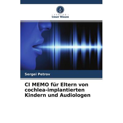 CI MEMO für Eltern von cochlea-implantierten Kindern und Audiologen, Taschenbuch von Sergei Petrov, Verlag Unser Wissen, 978-620-3-52029-3