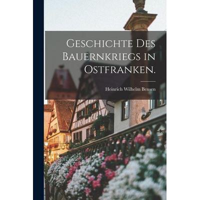 Geschichte des Bauernkriegs in Ostfranken., Taschenbuch von Heinrich Wilhelm Bensen, Legare Street Press, 978-1-01-859429-3