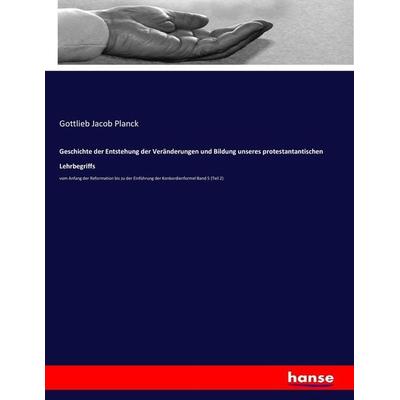 Geschichte der Entstehung der Veränderungen und Bildung unseres protestantantischen Lehrbegriffs, Taschenbuch von Gottlieb Jacob Planck, Hansebooks,