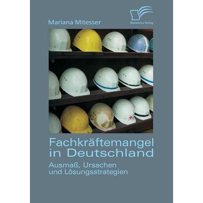 Fachkräftemangel in Deutschland: Ausmaß, Ursachen und Lösungsstrategien, Taschenbuch von Mariana Mitesser, Diplomica Verlag GmbH, 978-3-8428-7406-0