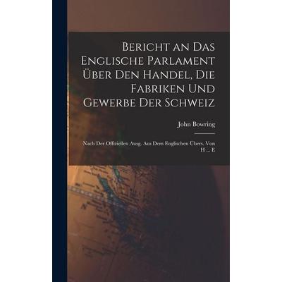 Bericht an Das Englische Parlament Über Den Handel, Die Fabriken Und Gewerbe Der Schweiz, Gebundene Ausgabe von John Bowring, Hutson Street Press,
