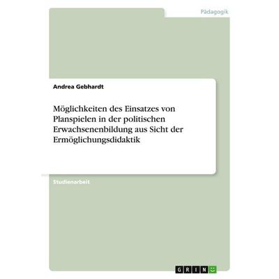 Möglichkeiten des Einsatzes von Planspielen in der politischen Erwachsenenbildung aus Sicht der Ermöglichungsdidaktik, Taschenbuch von Andrea