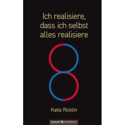 Ich realisiere, dass ich selbst alles realisiere, Gebundene Ausgabe von Katia Ricklin, Novum Verlag, 978-3-903271-29-6