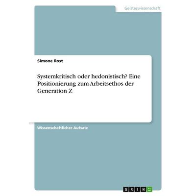 Systemkritisch oder hedonistisch? Eine Positionierung zum Arbeitsethos der Generation Z, Taschenbuch von Simone Rost, GRIN, 978-3-346-92653-1