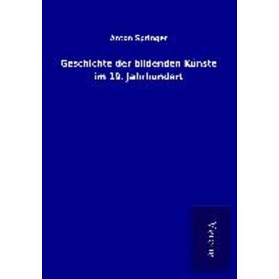 Geschichte der bildenden Künste im 19. Jahrhundert, Taschenbuch von Anton Springer, BoD - Books on Demand