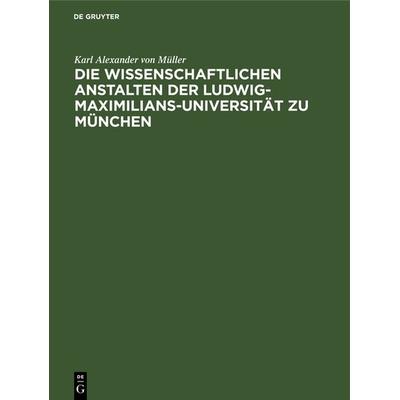 Die wissenschaftlichen Anstalten der Ludwig-Maximilians-Universität zu München, Gebundene Ausgabe von Karl Alexander Müller, De Gruyter Oldenbourg,