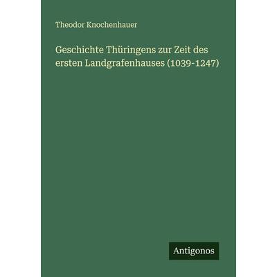 Geschichte Thüringens zur Zeit des ersten Landgrafenhauses (1039-1247), Taschenbuch von Theodor Knochenhauer, Antigonos Verlag, 978-3-386-41688-7
