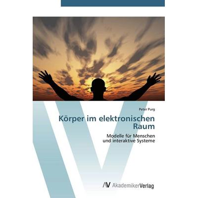 Körper im elektronischen Raum, Taschenbuch von Peter Purg, AV Akademikerverlag, 978-3-639-45102-3