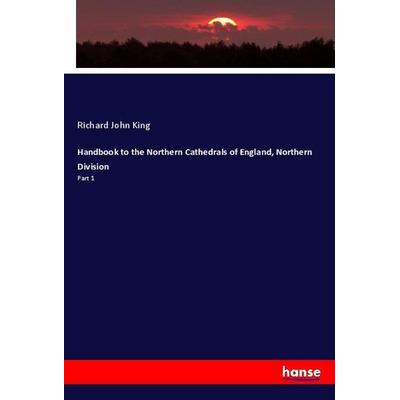 Handbook to the Northern Cathedrals of England, Northern Division, Taschenbuch von Richard John King, Hansebooks, 978-3-337-99322-1