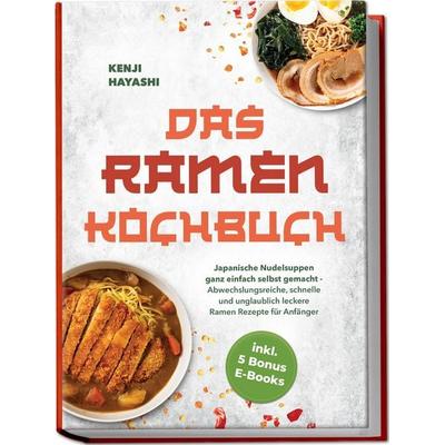Das Ramen Kochbuch: Japanische Nudelsuppen ganz einfach selbst gemacht - Abwechslungsreiche, schnelle und unglaublich leckere Ramen Rezepte für