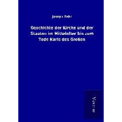 Geschichte der Kirche und der Staaten im Mittelalter bis zum Tode Karls des Großen, Taschenbuch von Joseph Fehr, BoD - Books on Demand