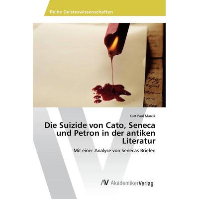 Die Suizide von Cato, Seneca und Petron in der antiken Literatur, Taschenbuch von Kurt Paul Marcik, AV Akademikerverlag, 978-3-639-87223-1