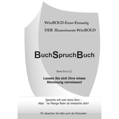 BuchSpruchBuch Band Eins (1): Lassen Sie sich Ihre miese Stimmung vermiesen!, Taschenbuch von WitzBOLD Enno-Einmalig, BoD – Books on Demand,