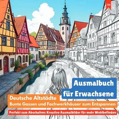 Ausmalbuch für Erwachsene: Deutsche Altstädte, bunte Gassen und Fachwerkhäuser zum Entspannen (Perfekt zum Abschalten: Kreative Ausmalbilder für mehr