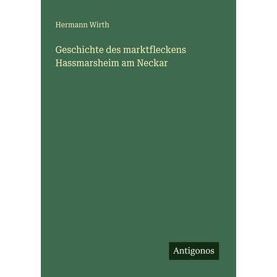 Geschichte des marktfleckens Hassmarsheim am Neckar, Taschenbuch von Hermann Wirth, Antigonos Verlag, 978-3-388-46689-7