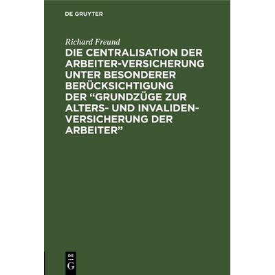 Die Centralisation der Arbeiter-Versicherung unter besonderer Berücksichtigung der „Grundzüge zur Alters- und Invalidenversicherung der Arbeiter“,