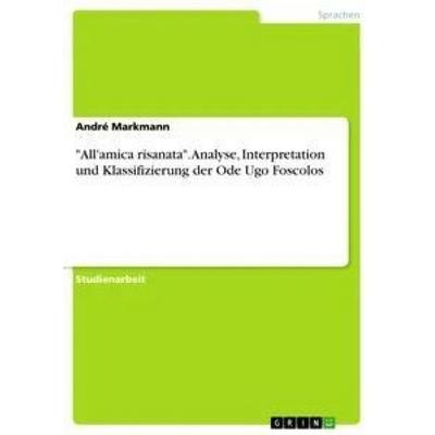 'All'amica risanata'. Analyse, Interpretation und Klassifizierung der Ode Ugo Foscolos, Taschenbuch von André Markmann, GRIN, 978-3-668-35239-1