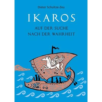 Ikaros auf der Suche nach der Wahrheit, Taschenbuch von Dieter Schultze-Zeu, Tredition, 978-3-7469-6288-7
