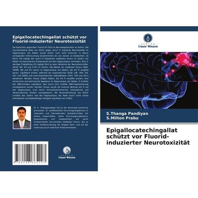 Epigallocatechingallat schützt vor Fluorid-induzierter Neurotoxizität, Taschenbuch von S. Thanga Pandiyan,S. Milton Prabu, Verlag Unser Wissen,