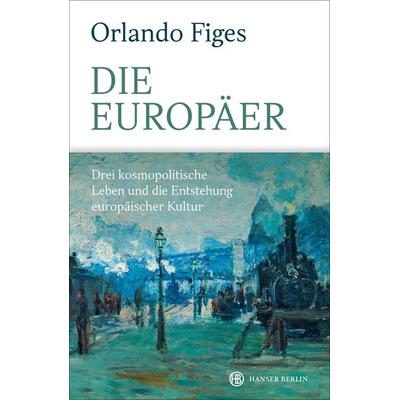 Die Europäer, Gebundene Ausgabe von Orlando Figes, Hanser Berlin in Carl Hanser Verlag GmbH & Co. KG