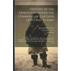 History of the Expedition Under the Command of Captains Lewis and Clarke: To the Sources of the, Belletristik von William Clark, Paul Allen, Meriwether Lewis