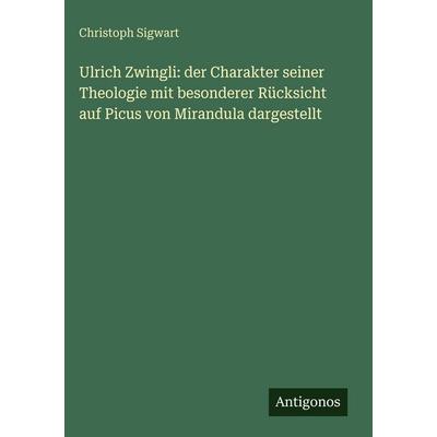 Ulrich Zwingli: der Charakter seiner Theologie mit besonderer Rücksicht auf Picus von Mirandula dargestellt, Gebundene Ausgabe von Christoph Sigwart,