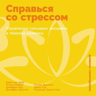Sprav'sya so stressom: Upravlenie sil'nymi emociyami v tyazhelye momenty - Cheri van Dijk,Matthew Mackay,Jeffrey Wood,Patrick Fanning,Erica Poole,