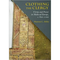 Clothing the Clergy: Virtue and Power in Medieval Europe, c. 800–1200, Sachbücher von Maureen C. Miller