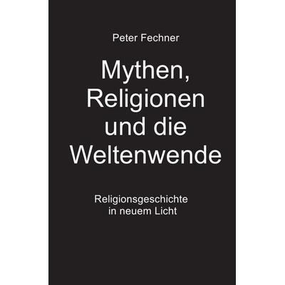 Mythen, Religionen und die Weltenwende, Taschenbuch von Peter Fechner, Epubli, 978-3-7485-7376-0
