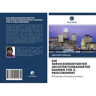 Ein Serviceorientierter Architekturbasierter Rahmen für E-Procurement, Taschenbuch von Aderonke Adesina, Verlag Unser Wissen, 978-620-4-02103-4