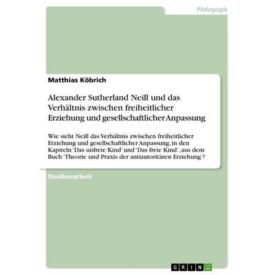 Alexander Sutherland Neill und das Verhältnis zwischen freiheitlicher Erziehung und gesellschaftlicher Anpassung, Taschenbuch von Matthias Köbrich,